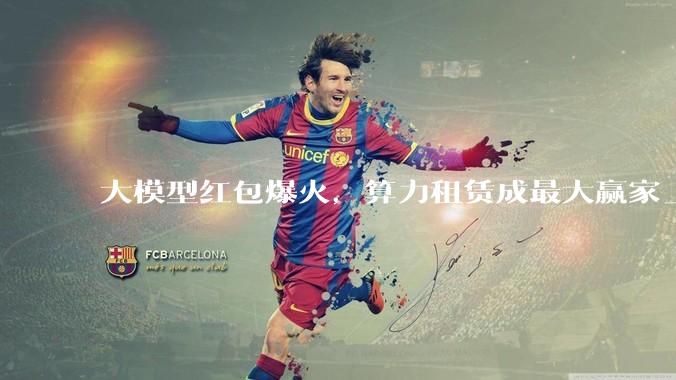 大模型红包爆火，算力租赁成最大赢家_***_Kimi_应用